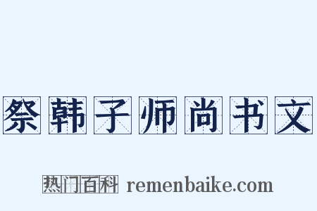 祭韩子师尚书文是什么意思的图片